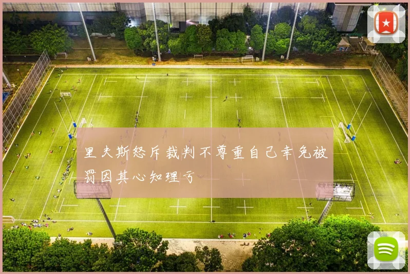 里夫斯怒斥裁判不尊重自己幸免被罚因其心知理亏