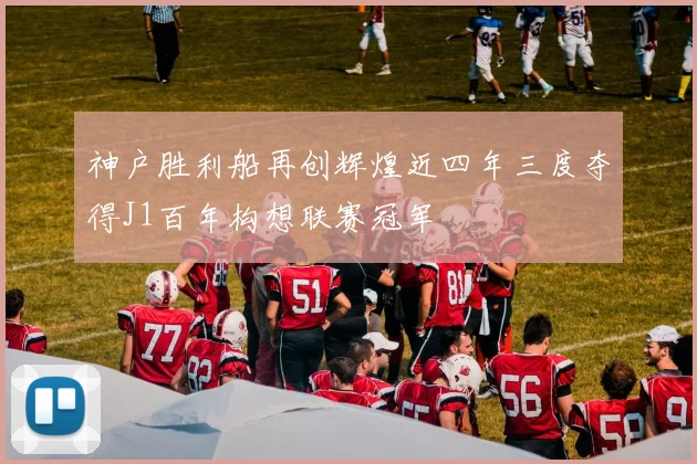 神户胜利船再创辉煌近四年三度夺得J1百年构想联赛冠军