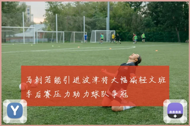 马刺若能引进波津将大幅减轻文班季后赛压力助力球队争冠