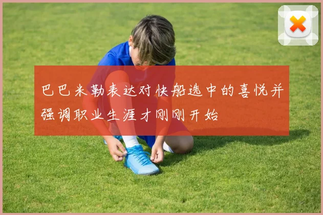 巴巴米勒表达对快船选中的喜悦并强调职业生涯才刚刚开始