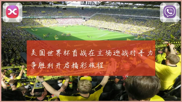 美国世界杯首战在主场迎战对手力争胜利开启精彩旅程