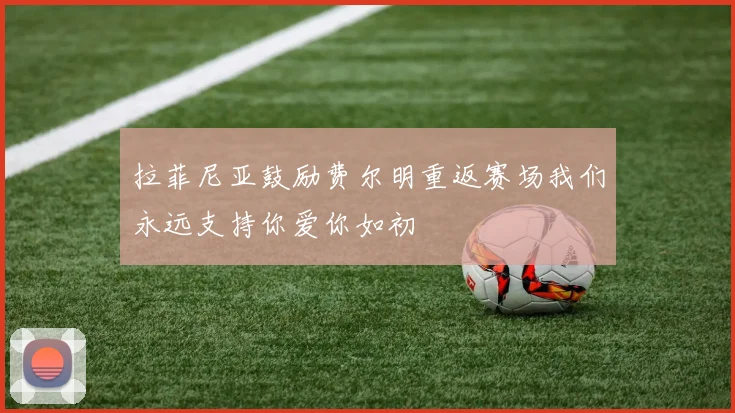 拉菲尼亚鼓励费尔明重返赛场我们永远支持你爱你如初