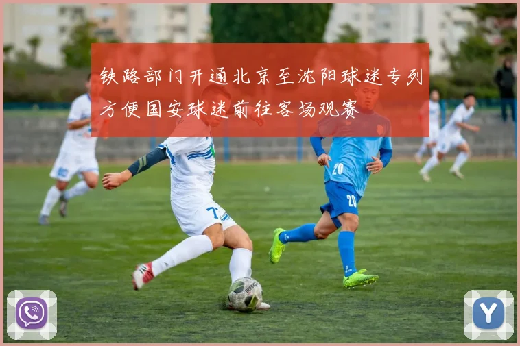 铁路部门开通北京至沈阳球迷专列方便国安球迷前往客场观赛