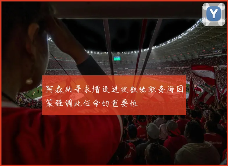 阿森纳寻求增设进攻教练职务海因策强调此任命的重要性