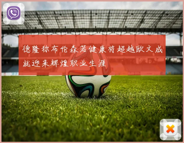 德隆称布伦森若健康将超越欧文成就迎来辉煌职业生涯