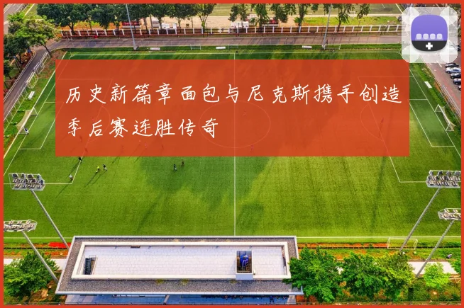 历史新篇章面包与尼克斯携手创造季后赛连胜传奇