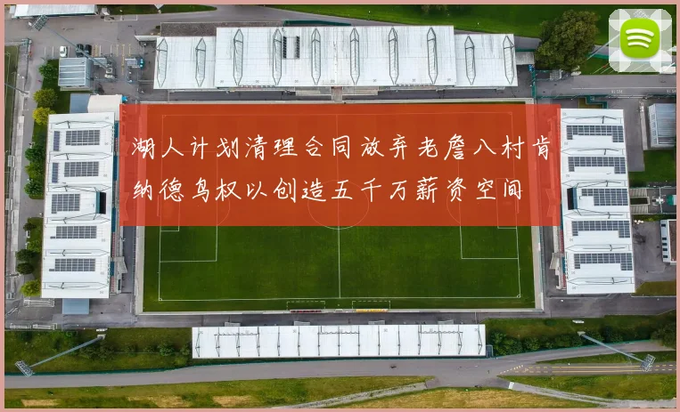 湖人计划清理合同放弃老詹八村肯纳德鸟权以创造五千万薪资空间